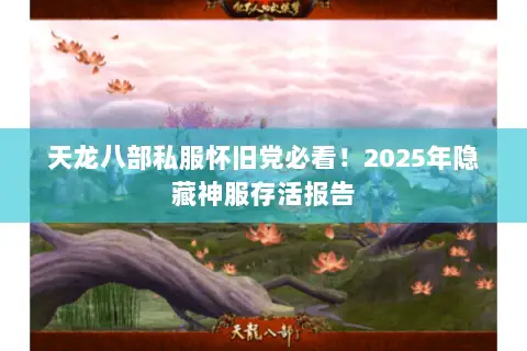 天龙八部私服怀旧党必看!2025年隐藏神服存活报告 天龙八部私服怀旧党必看!2025年隐藏神服存活报告