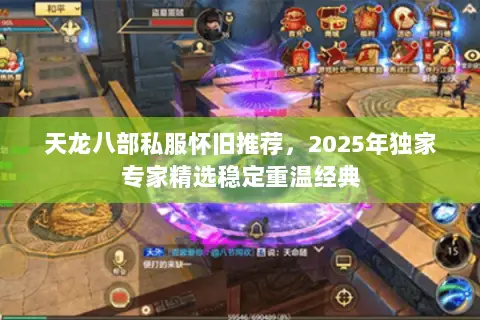 天龙八部私服怀旧推荐,2025年独家专家精选稳定重温经典 天龙八部私服怀旧推荐,2025年独家专家精选稳定重温经典
