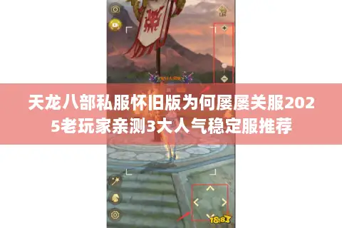 天龙八部私服怀旧版为何屡屡关服2025老玩家亲测3大人气稳定服推荐 天龙八部私服怀旧版为何屡屡关服2025老玩家亲测3大人气稳定服推荐