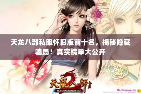 天龙八部私服怀旧版前十名,揭秘隐藏骗局!真实榜单大公开 天龙八部私服怀旧版前十名,揭秘隐藏骗局!真实榜单大公开