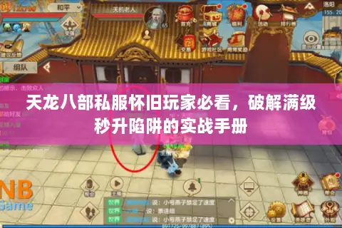 天龙八部私服怀旧玩家必看,破解满级秒升陷阱的实战手册 天龙八部私服怀旧玩家必看,破解满级秒升陷阱的实战手册