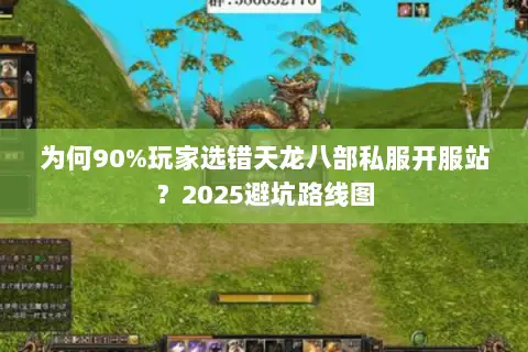 为何90%玩家选错天龙八部私服开服站?2025避坑路线图 为何90%玩家选错天龙八部私服开服站?2025避坑路线图