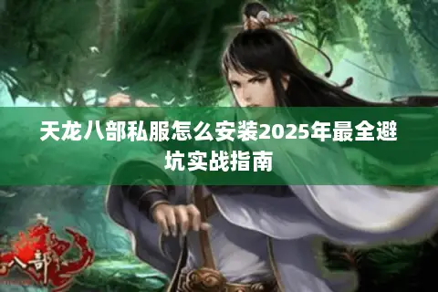天龙八部私服怎么安装2025年最全避坑实战指南 天龙八部私服怎么安装2025年最全避坑实战指南