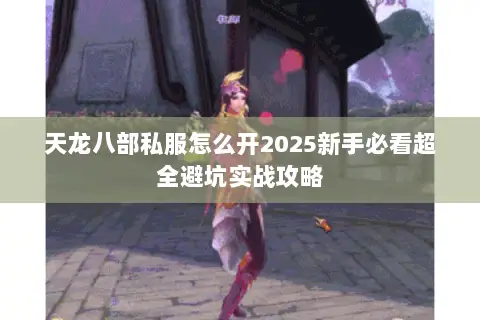 天龙八部私服怎么开2025新手必看超全避坑实战攻略