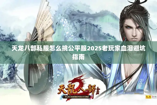 天龙八部私服怎么挑公平服2025老玩家血泪避坑指南