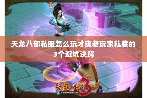 天龙八部私服怎么玩才爽老玩家私藏的3个避坑诀窍