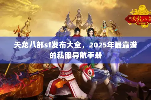 天龙八部sf发布大全,2025年最靠谱的私服导航手册 天龙八部sf发布大全,2025年最靠谱的私服导航手册