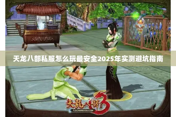 天龙八部私服怎么玩最安全2025年实测避坑指南 天龙八部私服怎么玩最安全2025年实测避坑指南