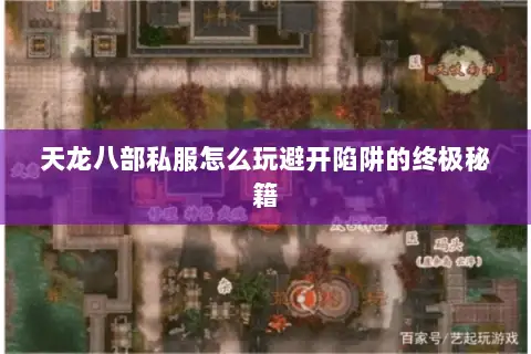天龙八部私服怎么玩避开陷阱的终极秘籍 天龙八部私服怎么玩避开陷阱的终极秘籍
