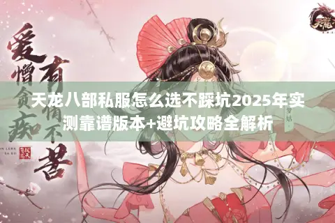 天龙八部私服怎么选不踩坑2025年实测靠谱版本+避坑攻略全解析 天龙八部私服怎么选不踩坑2025年实测靠谱版本+避坑攻略全解析