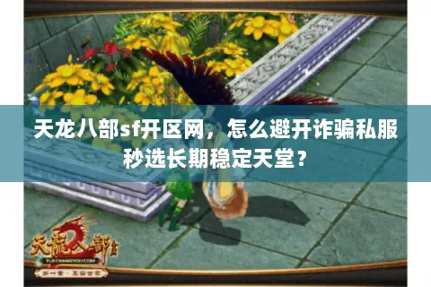 天龙八部sf开区网,怎么避开诈骗私服秒选长期稳定天堂? 天龙八部sf开区网,怎么避开诈骗私服秒选长期稳定天堂?