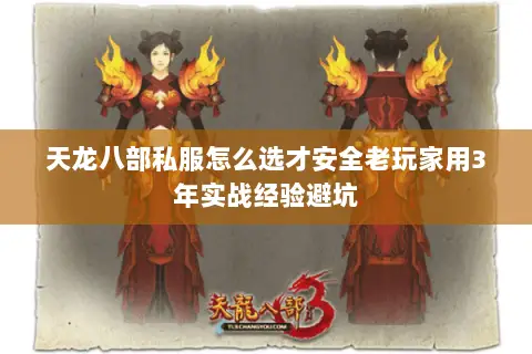 天龙八部私服怎么选才安全老玩家用3年实战经验避坑