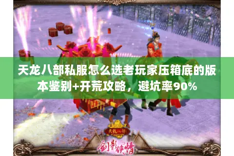 天龙八部私服怎么选老玩家压箱底的版本鉴别+开荒攻略,避坑率90% 天龙八部私服怎么选老玩家压箱底的版本鉴别+开荒攻略,避坑率90%