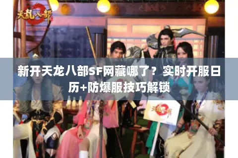 新开天龙八部SF网藏哪了？实时开服日历+防爆服技巧解锁