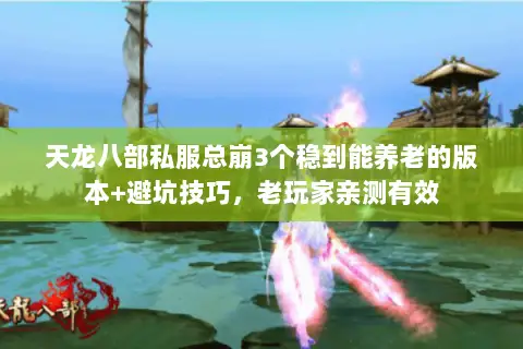 天龙八部私服总崩3个稳到能养老的版本+避坑技巧,老玩家亲测有效 天龙八部私服总崩3个稳到能养老的版本+避坑技巧,老玩家亲测有效