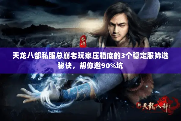 天龙八部私服总崩老玩家压箱底的3个稳定服筛选秘诀，帮你避90%坑