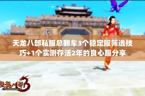 天龙八部私服总翻车3个稳定服筛选技巧+1个实测存活2年的良心服分享