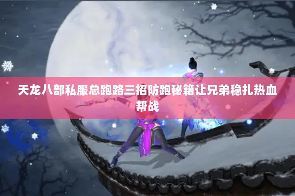 天龙八部私服总跑路三招防跑秘籍让兄弟稳扎热血帮战 天龙八部私服总跑路三招防跑秘籍让兄弟稳扎热血帮战