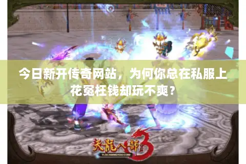今日新开传奇网站，为何你总在私服上花冤枉钱却玩不爽？