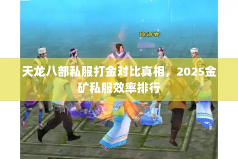 天龙八部私服打金对比真相,2025金矿私服效率排行 天龙八部私服打金对比真相,2025金矿私服效率排行