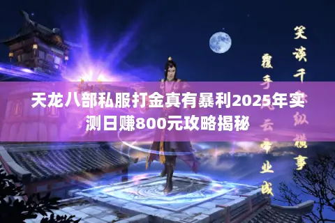 天龙八部私服打金真有暴利2025年实测日赚800元攻略揭秘 天龙八部私服打金真有暴利2025年实测日赚800元攻略揭秘