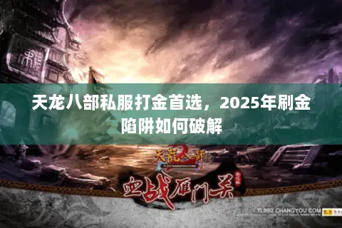 天龙八部私服打金首选,2025年刷金陷阱如何破解 天龙八部私服打金首选,2025年刷金陷阱如何破解