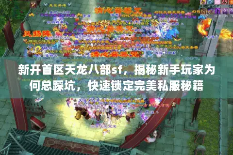 新开首区天龙八部sf,揭秘新手玩家为何总踩坑,快速锁定完美私服秘籍 新开首区天龙八部sf,揭秘新手玩家为何总踩坑,快速锁定完美私服秘籍