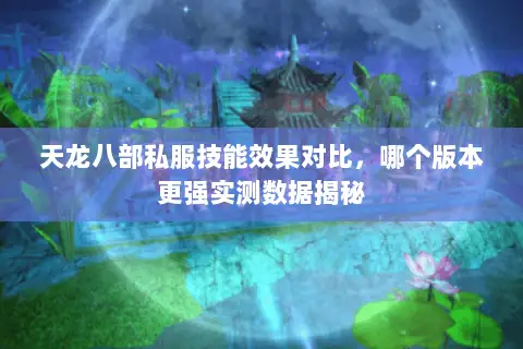 天龙八部私服技能效果对比,哪个版本更强实测数据揭秘 天龙八部私服技能效果对比,哪个版本更强实测数据揭秘