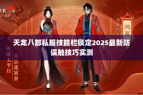 天龙八部私服技能栏锁定2025最新防误触技巧实测 天龙八部私服技能栏锁定2025最新防误触技巧实测