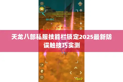 天龙八部私服技能栏锁定2025最新防误触技巧实测 天龙八部私服技能栏锁定2025最新防误触技巧实测