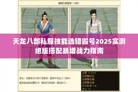 天龙八部私服技能选错毁号2025实测绝版搭配暴增战力指南 天龙八部私服技能选错毁号2025实测绝版搭配暴增战力指南