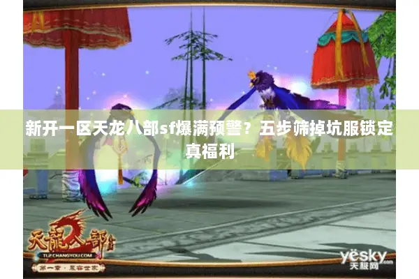 新开一区天龙八部sf爆满预警?五步筛掉坑服锁定真福利 新开一区天龙八部sf爆满预警?五步筛掉坑服锁定真福利