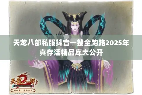 天龙八部私服抖音一搜全跑路2025年真存活精品库大公开 天龙八部私服抖音一搜全跑路2025年真存活精品库大公开