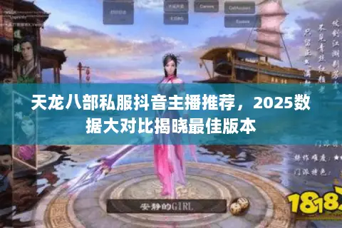 天龙八部私服抖音主播推荐,2025数据大对比揭晓最佳版本 天龙八部私服抖音主播推荐,2025数据大对比揭晓最佳版本