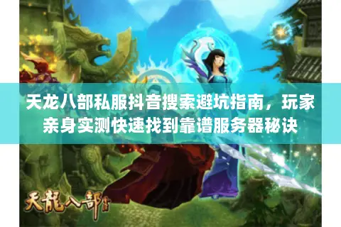 天龙八部私服抖音搜索避坑指南,玩家亲身实测快速找到靠谱服务器秘诀 天龙八部私服抖音搜索避坑指南,玩家亲身实测快速找到靠谱服务器秘诀