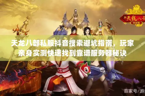 天龙八部私服抖音搜索避坑指南,玩家亲身实测快速找到靠谱服务器秘诀 天龙八部私服抖音搜索避坑指南,玩家亲身实测快速找到靠谱服务器秘诀
