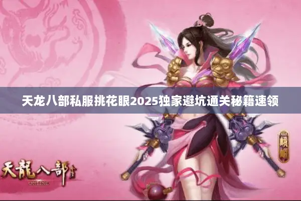 天龙八部私服挑花眼2025独家避坑通关秘籍速领 天龙八部私服挑花眼2025独家避坑通关秘籍速领