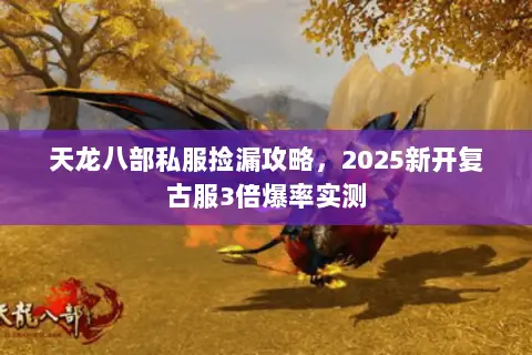 天龙八部私服捡漏攻略,2025新开复古服3倍爆率实测 天龙八部私服捡漏攻略,2025新开复古服3倍爆率实测