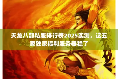天龙八部私服排行榜2025实测,这五家独家福利服务器稳了 天龙八部私服排行榜2025实测,这五家独家福利服务器稳了