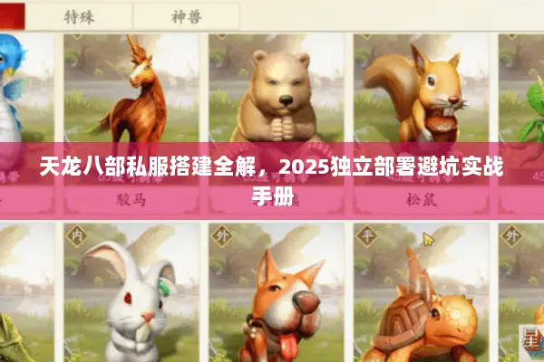 天龙八部私服搭建全解,2025独立部署避坑实战手册 天龙八部私服搭建全解,2025独立部署避坑实战手册