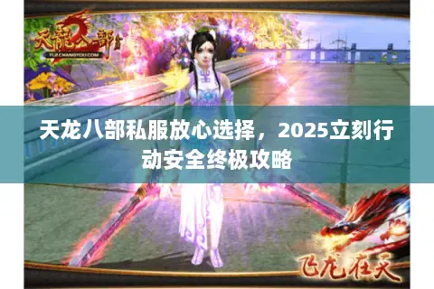 天龙八部私服放心选择,2025立刻行动安全终极攻略 天龙八部私服放心选择,2025立刻行动安全终极攻略