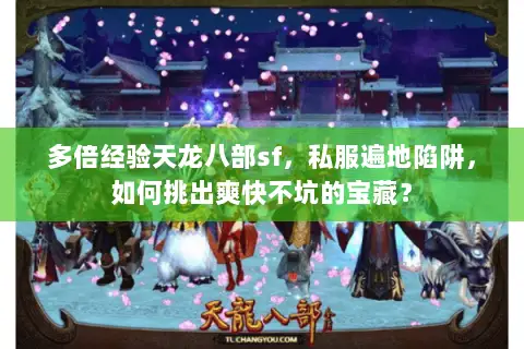 多倍经验天龙八部sf，私服遍地陷阱，如何挑出爽快不坑的宝藏？