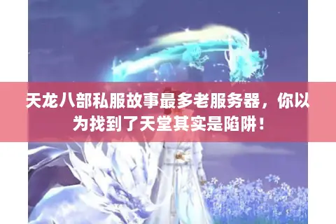 天龙八部私服故事最多老服务器,你以为找到了天堂其实是陷阱! 天龙八部私服故事最多老服务器,你以为找到了天堂其实是陷阱!