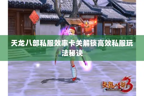 天龙八部私服效率卡关解锁高效私服玩法秘诀