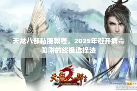 天龙八部私服教程,2025年避开病毒陷阱的终极选择法 天龙八部私服教程,2025年避开病毒陷阱的终极选择法