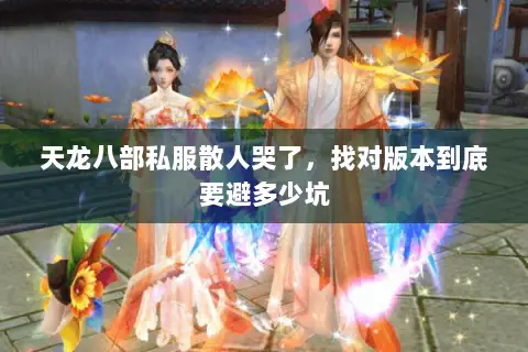 天龙八部私服散人哭了,找对版本到底要避多少坑 天龙八部私服散人哭了,找对版本到底要避多少坑