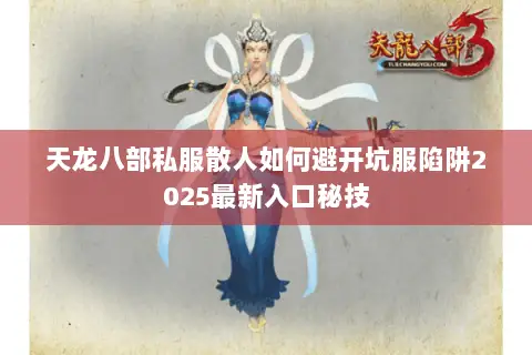 天龙八部私服散人如何避开坑服陷阱2025最新入口秘技