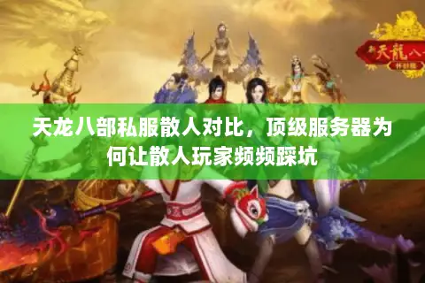 天龙八部私服散人对比,顶级服务器为何让散人玩家频频踩坑 天龙八部私服散人对比,顶级服务器为何让散人玩家频频踩坑