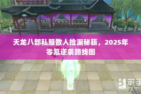 天龙八部私服散人捡漏秘籍,2025年零氪逆袭路线图 天龙八部私服散人捡漏秘籍,2025年零氪逆袭路线图