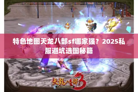 特色地图天龙八部sf哪家强?2025私服避坑选图秘籍 特色地图天龙八部sf哪家强?2025私服避坑选图秘籍